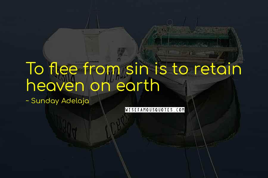 Sunday Adelaja Quotes: To flee from sin is to retain heaven on earth
