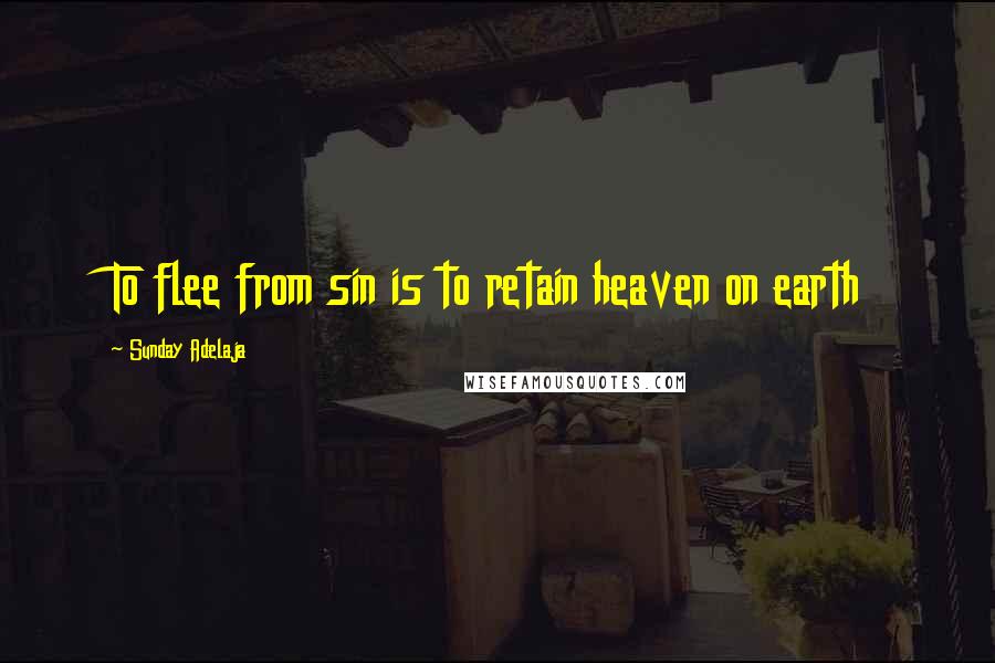 Sunday Adelaja Quotes: To flee from sin is to retain heaven on earth