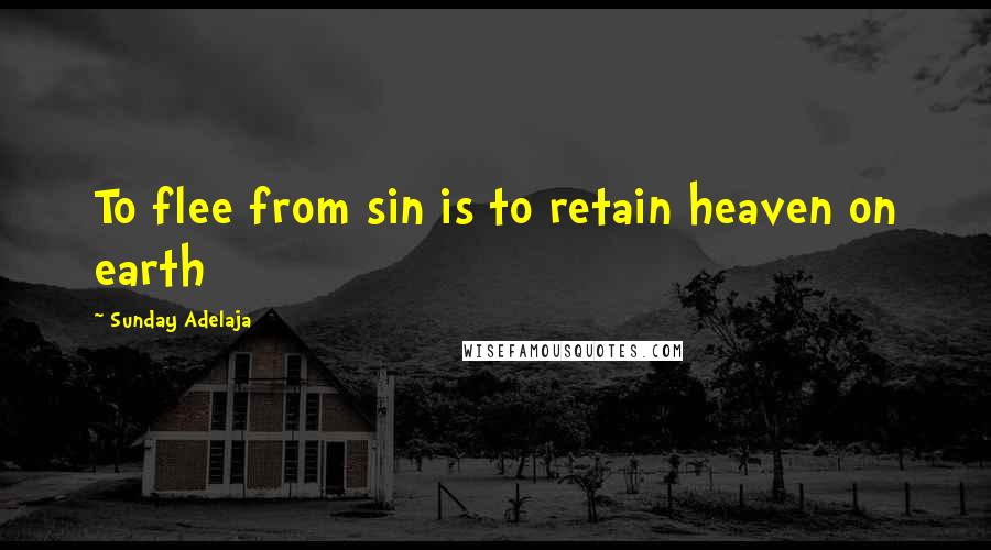 Sunday Adelaja Quotes: To flee from sin is to retain heaven on earth