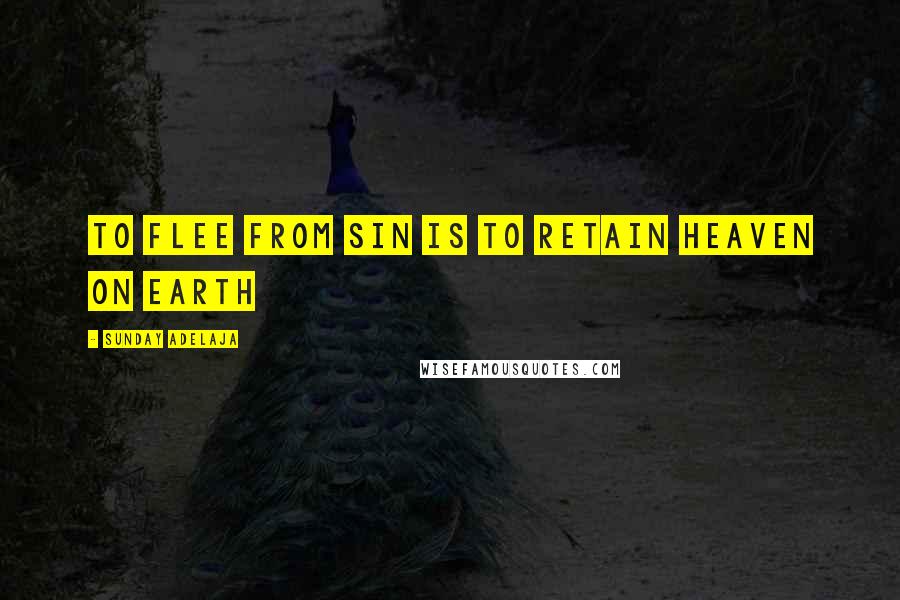 Sunday Adelaja Quotes: To flee from sin is to retain heaven on earth