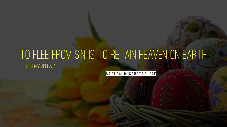 Sunday Adelaja Quotes: To flee from sin is to retain heaven on earth