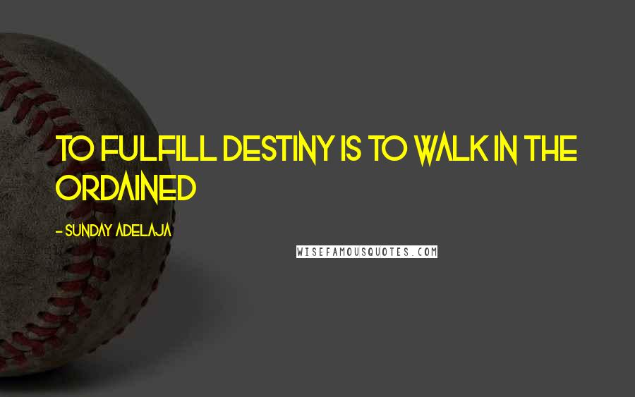 Sunday Adelaja Quotes: To Fulfill Destiny Is To Walk In The Ordained