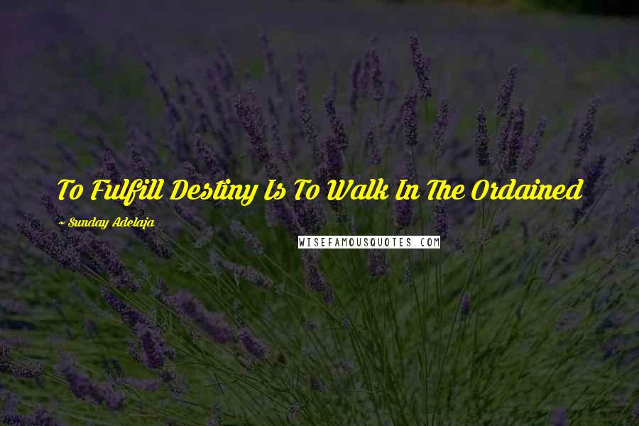Sunday Adelaja Quotes: To Fulfill Destiny Is To Walk In The Ordained