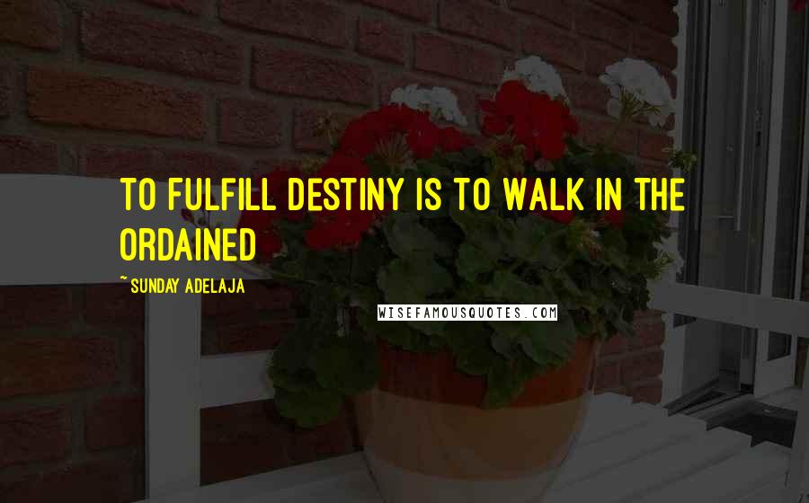 Sunday Adelaja Quotes: To Fulfill Destiny Is To Walk In The Ordained