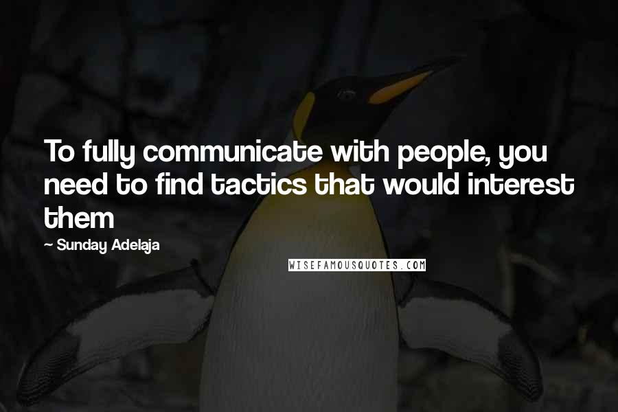 Sunday Adelaja Quotes: To fully communicate with people, you need to find tactics that would interest them