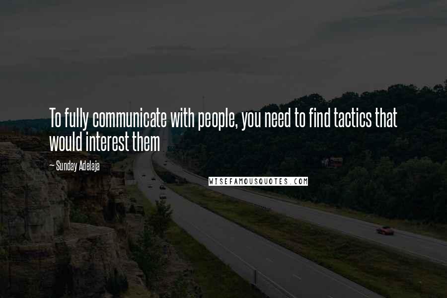 Sunday Adelaja Quotes: To fully communicate with people, you need to find tactics that would interest them