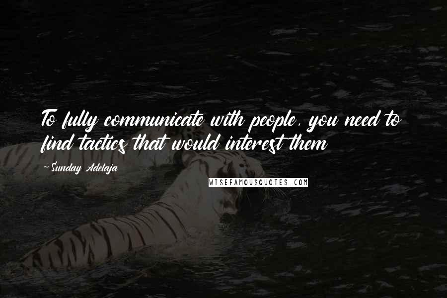 Sunday Adelaja Quotes: To fully communicate with people, you need to find tactics that would interest them