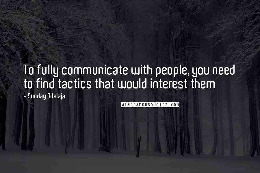 Sunday Adelaja Quotes: To fully communicate with people, you need to find tactics that would interest them