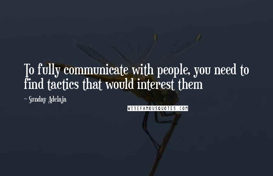 Sunday Adelaja Quotes: To fully communicate with people, you need to find tactics that would interest them