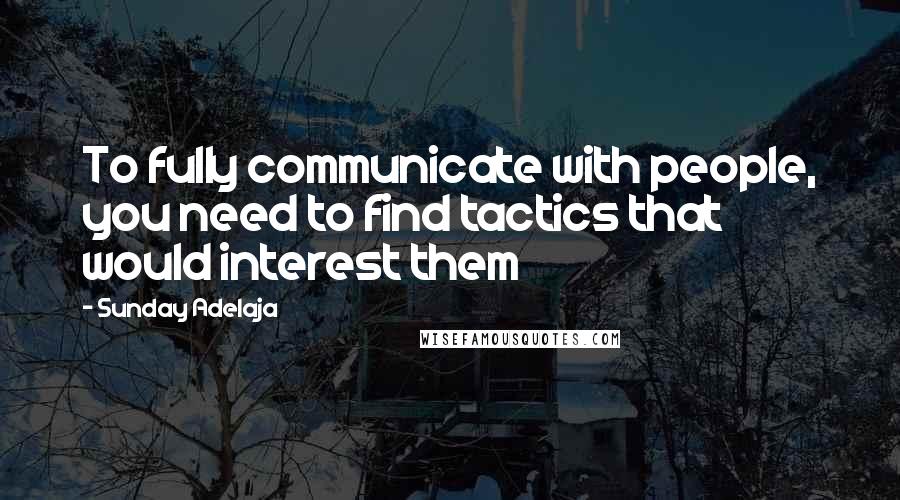 Sunday Adelaja Quotes: To fully communicate with people, you need to find tactics that would interest them