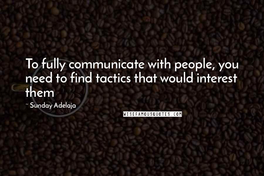 Sunday Adelaja Quotes: To fully communicate with people, you need to find tactics that would interest them