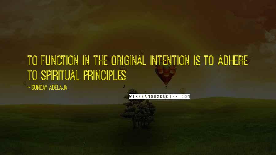 Sunday Adelaja Quotes: To function in the original intention is to adhere to spiritual principles