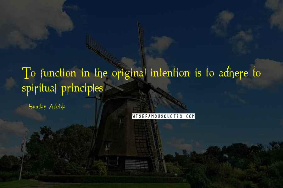 Sunday Adelaja Quotes: To function in the original intention is to adhere to spiritual principles