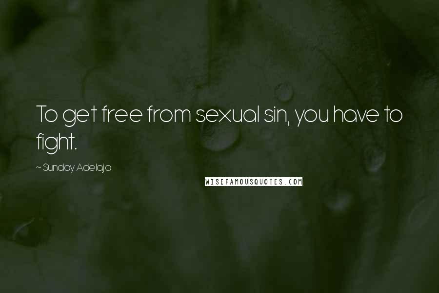Sunday Adelaja Quotes: To get free from sexual sin, you have to fight.