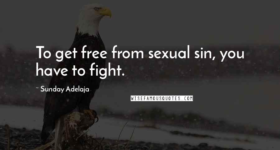 Sunday Adelaja Quotes: To get free from sexual sin, you have to fight.