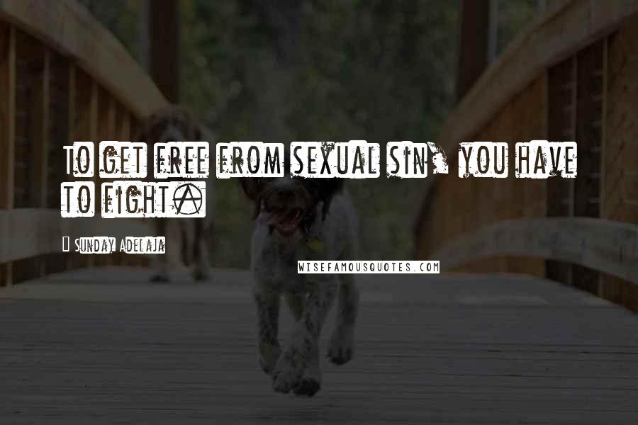 Sunday Adelaja Quotes: To get free from sexual sin, you have to fight.