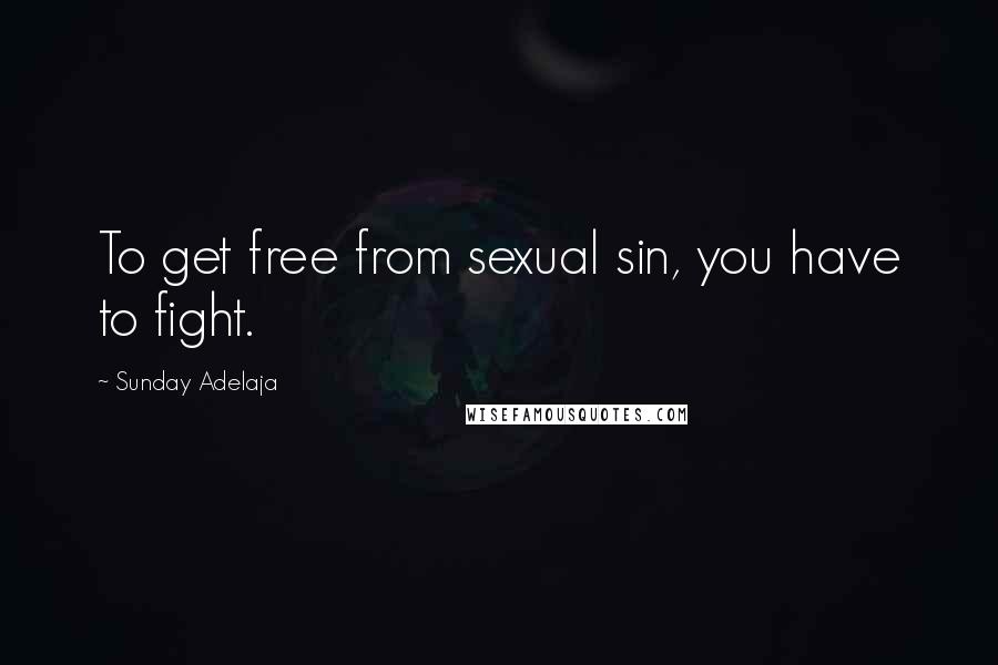 Sunday Adelaja Quotes: To get free from sexual sin, you have to fight.