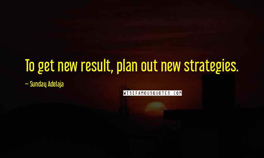 Sunday Adelaja Quotes: To get new result, plan out new strategies.