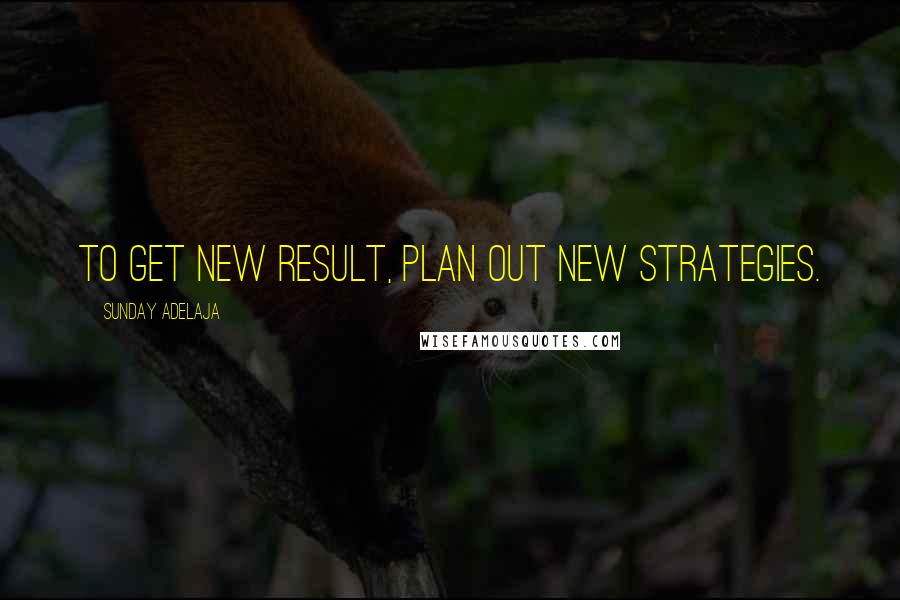 Sunday Adelaja Quotes: To get new result, plan out new strategies.