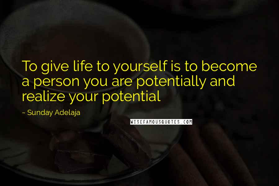 Sunday Adelaja Quotes: To give life to yourself is to become a person you are potentially and realize your potential