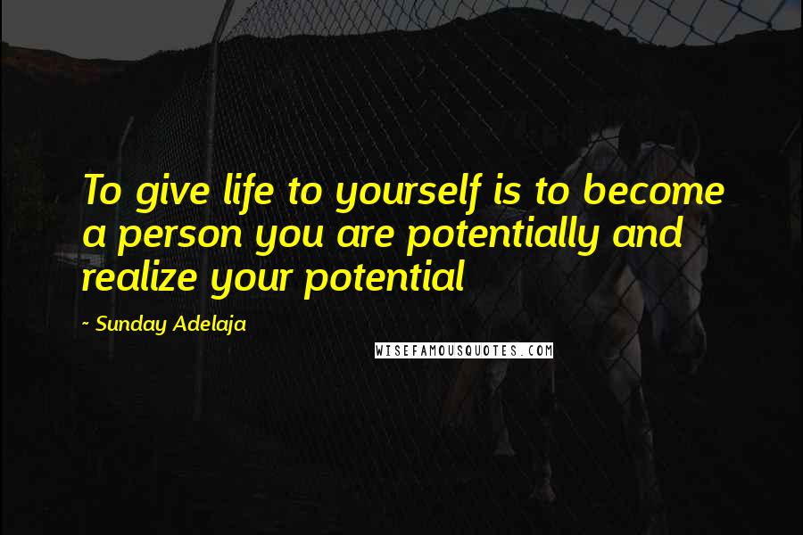 Sunday Adelaja Quotes: To give life to yourself is to become a person you are potentially and realize your potential