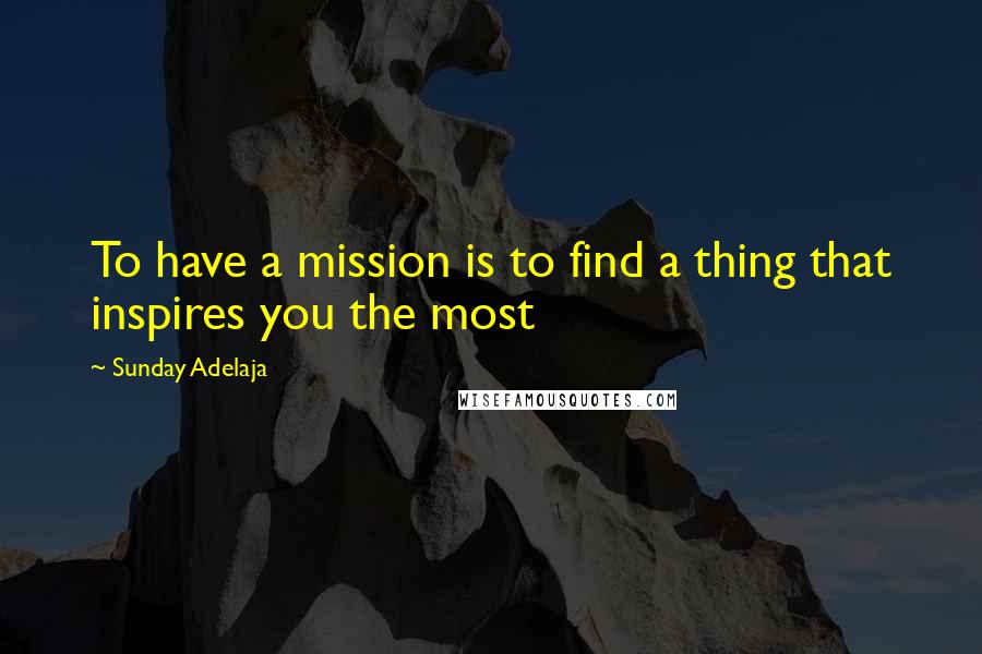 Sunday Adelaja Quotes: To have a mission is to find a thing that inspires you the most