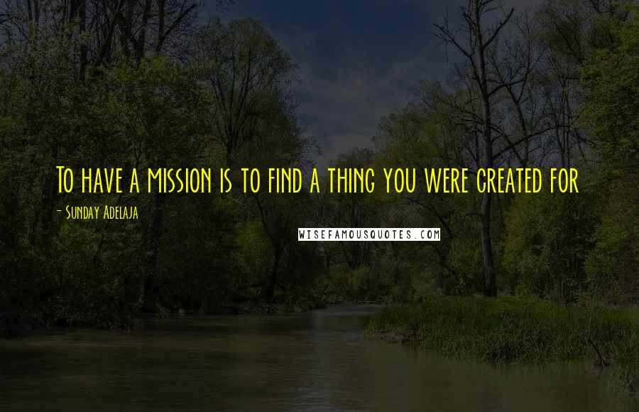 Sunday Adelaja Quotes: To have a mission is to find a thing you were created for