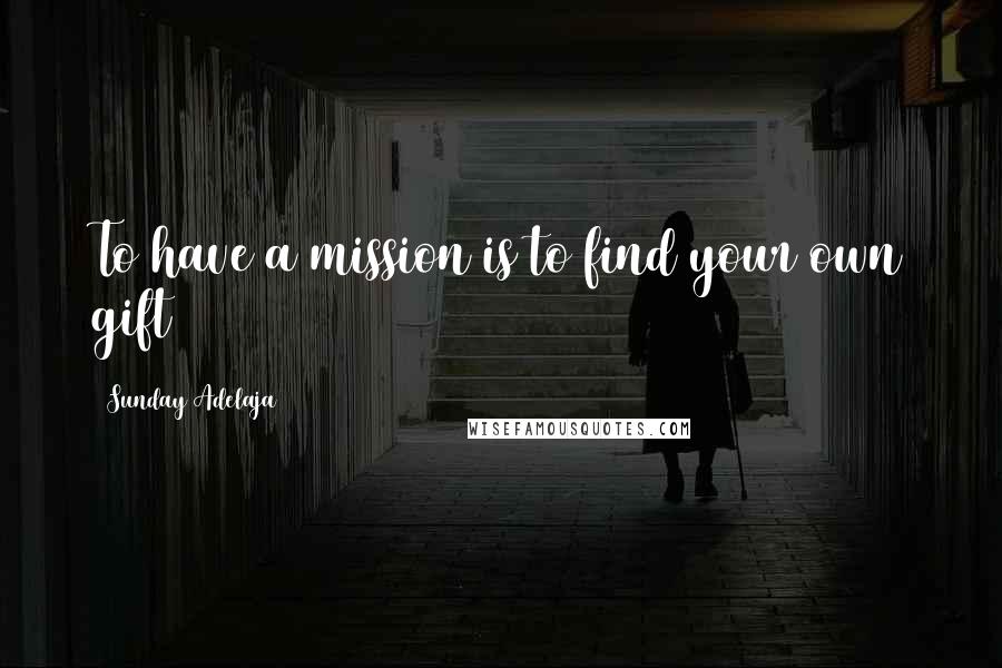 Sunday Adelaja Quotes: To have a mission is to find your own gift
