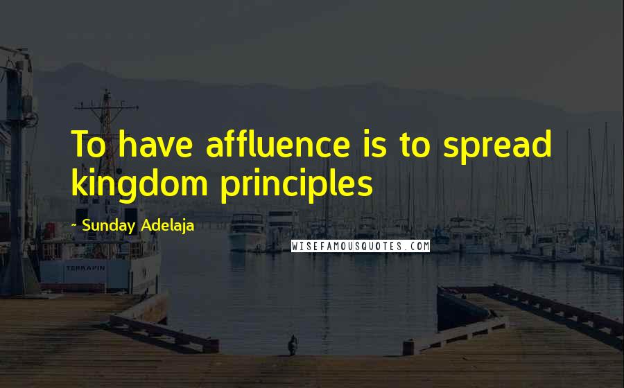 Sunday Adelaja Quotes: To have affluence is to spread kingdom principles