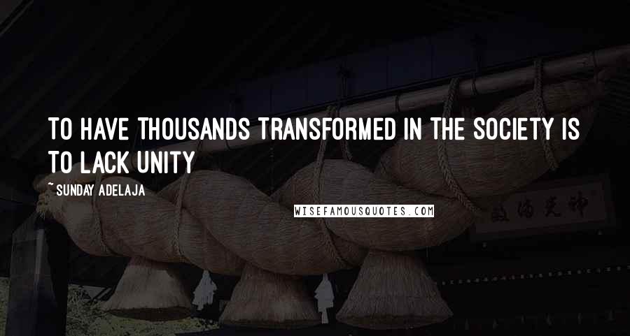 Sunday Adelaja Quotes: To Have Thousands Transformed In The Society Is To Lack Unity