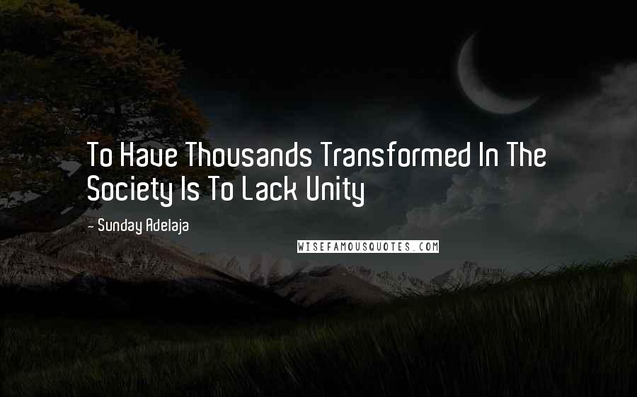 Sunday Adelaja Quotes: To Have Thousands Transformed In The Society Is To Lack Unity