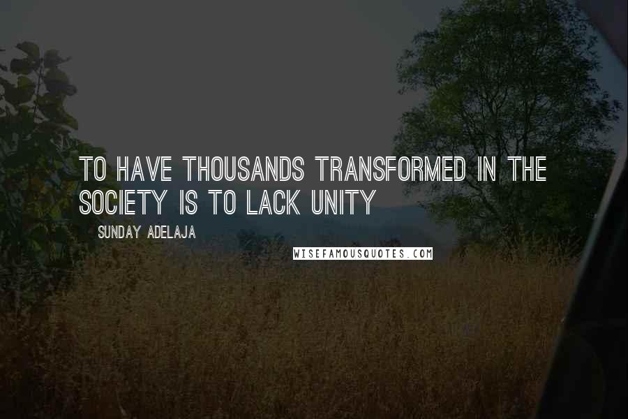 Sunday Adelaja Quotes: To Have Thousands Transformed In The Society Is To Lack Unity