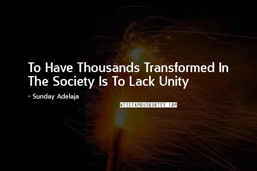 Sunday Adelaja Quotes: To Have Thousands Transformed In The Society Is To Lack Unity