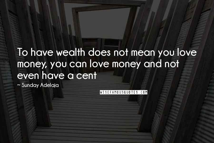 Sunday Adelaja Quotes: To have wealth does not mean you love money, you can love money and not even have a cent