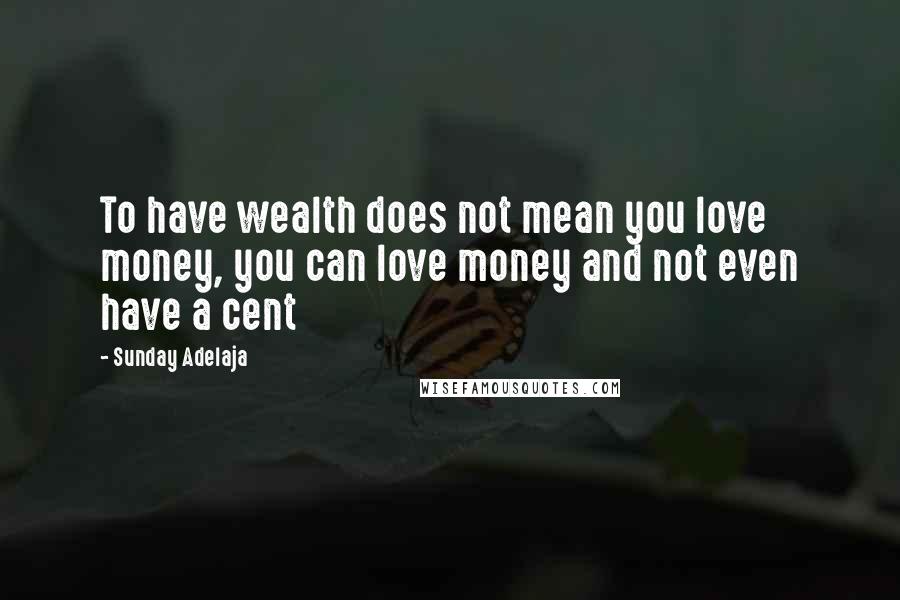 Sunday Adelaja Quotes: To have wealth does not mean you love money, you can love money and not even have a cent