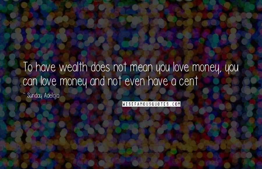 Sunday Adelaja Quotes: To have wealth does not mean you love money, you can love money and not even have a cent