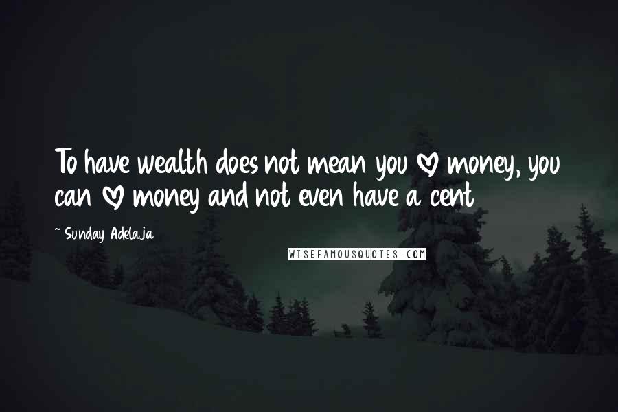 Sunday Adelaja Quotes: To have wealth does not mean you love money, you can love money and not even have a cent