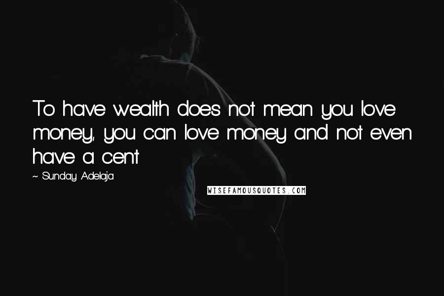 Sunday Adelaja Quotes: To have wealth does not mean you love money, you can love money and not even have a cent