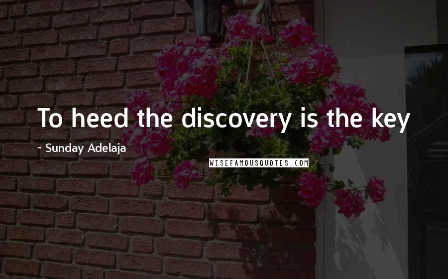 Sunday Adelaja Quotes: To heed the discovery is the key