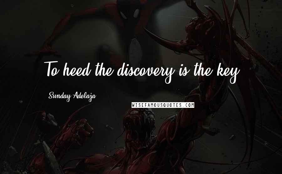 Sunday Adelaja Quotes: To heed the discovery is the key