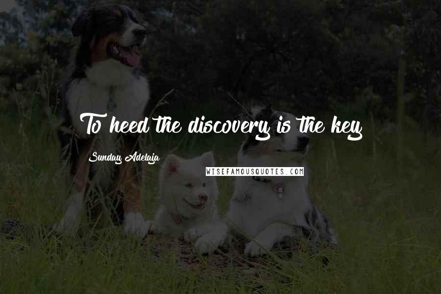 Sunday Adelaja Quotes: To heed the discovery is the key