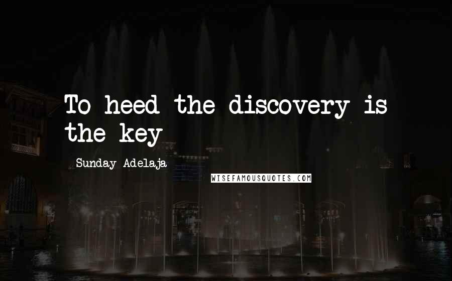 Sunday Adelaja Quotes: To heed the discovery is the key