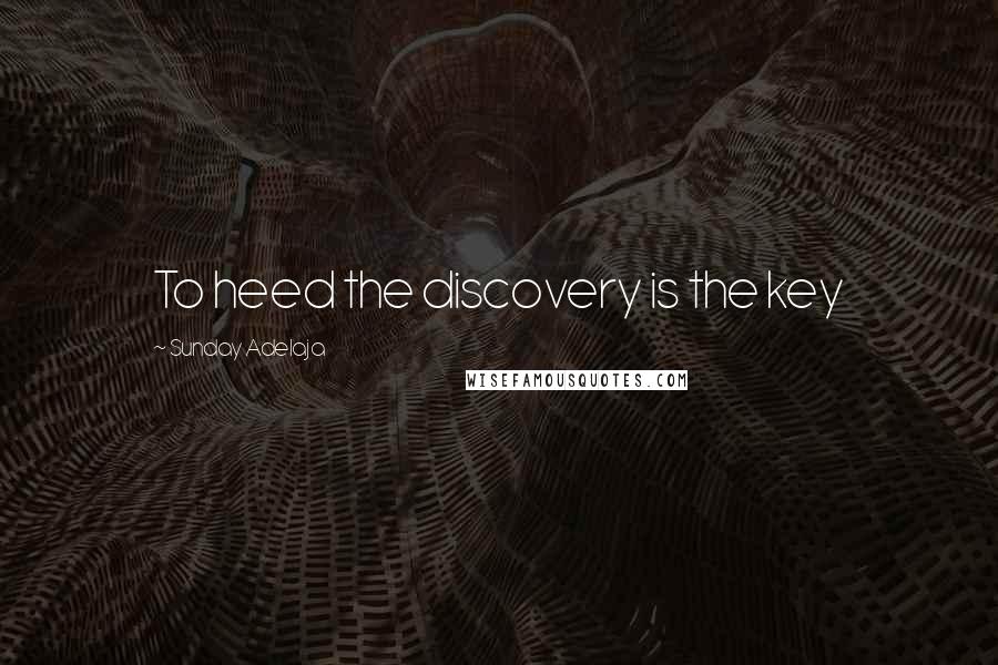 Sunday Adelaja Quotes: To heed the discovery is the key