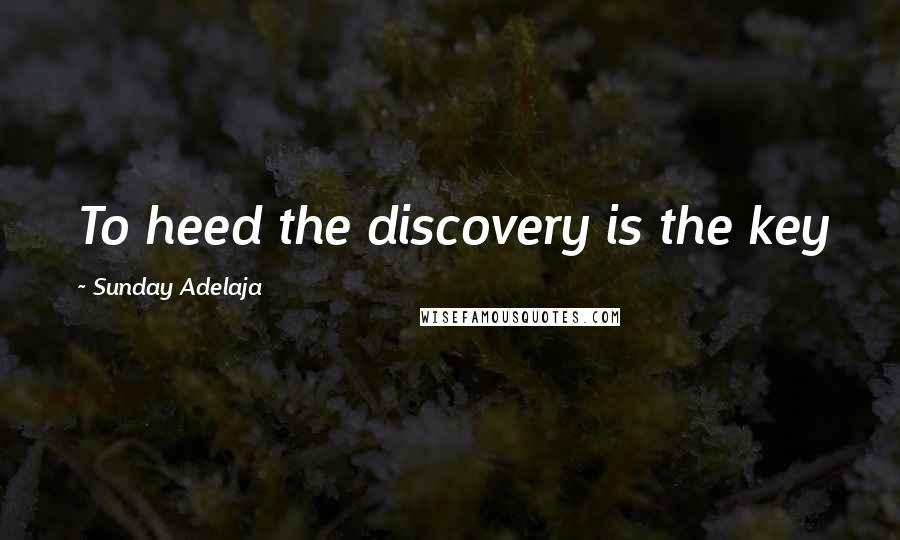 Sunday Adelaja Quotes: To heed the discovery is the key