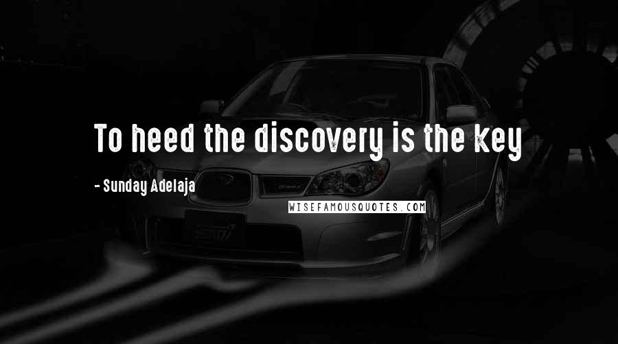 Sunday Adelaja Quotes: To heed the discovery is the key