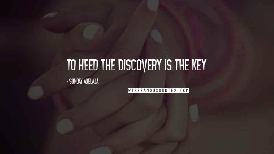 Sunday Adelaja Quotes: To heed the discovery is the key
