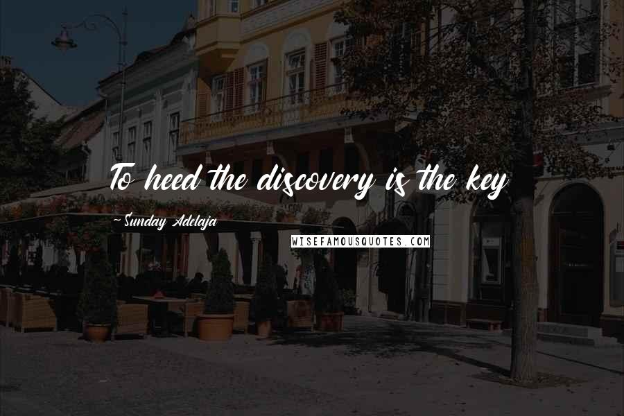 Sunday Adelaja Quotes: To heed the discovery is the key