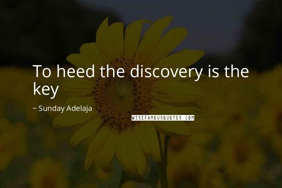 Sunday Adelaja Quotes: To heed the discovery is the key