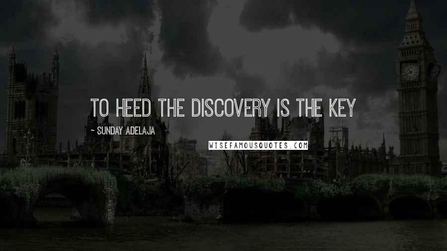 Sunday Adelaja Quotes: To heed the discovery is the key