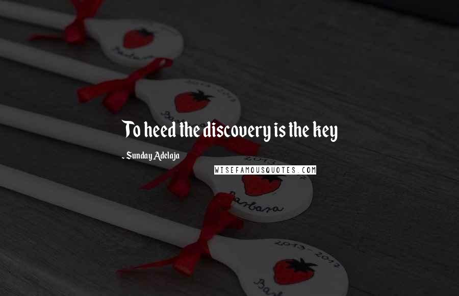 Sunday Adelaja Quotes: To heed the discovery is the key